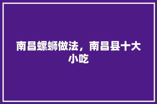 南昌螺蛳做法，南昌县十大小吃 南昌螺蛳做法，南昌县十大小吃 旅行资讯