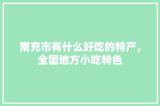 南充市有什么好吃的特产，全国地方小吃特色