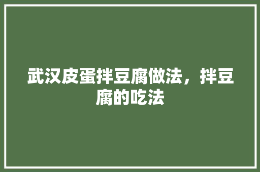 武汉皮蛋拌豆腐做法，拌豆腐的吃法