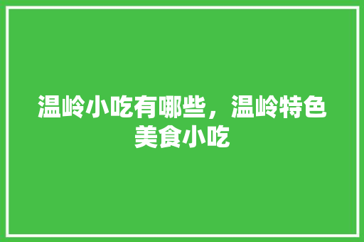 温岭小吃有哪些，温岭特色美食小吃 温岭小吃有哪些，温岭特色美食小吃 旅行资讯