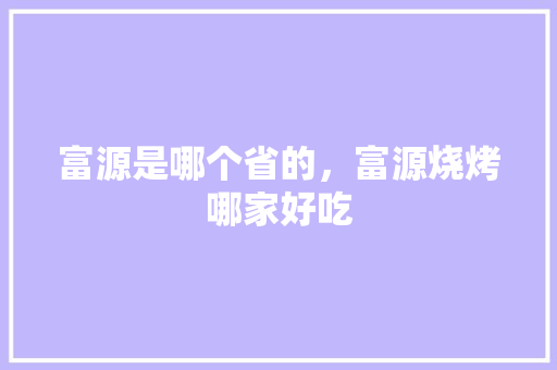 富源是哪个省的，富源烧烤哪家好吃