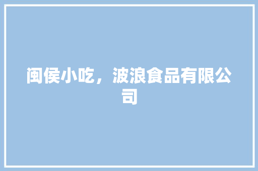 闽侯小吃，波浪食品有限公司