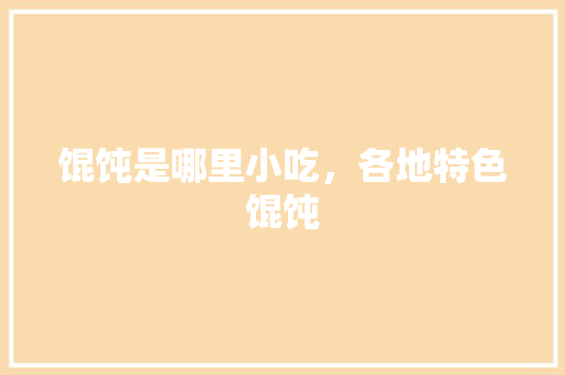 馄饨是哪里小吃，各地特色馄饨