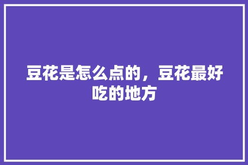 豆花是怎么点的，豆花最好吃的地方