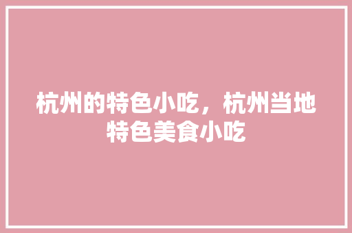 杭州的特色小吃，杭州当地特色美食小吃