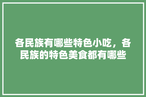 各民族有哪些特色小吃，各民族的特色美食都有哪些