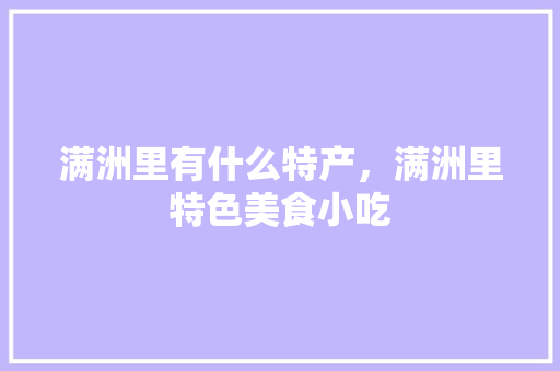 满洲里有什么特产，满洲里特色美食小吃 满洲里有什么特产，满洲里特色美食小吃 健康建议