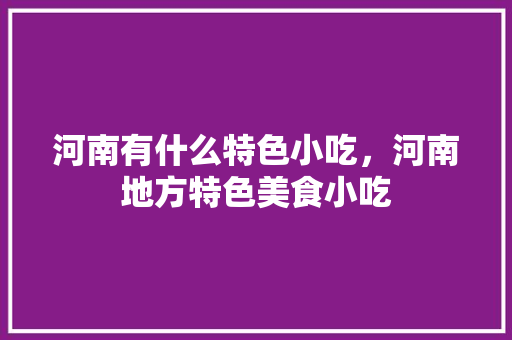河南有什么特色小吃，河南地方特色美食小吃