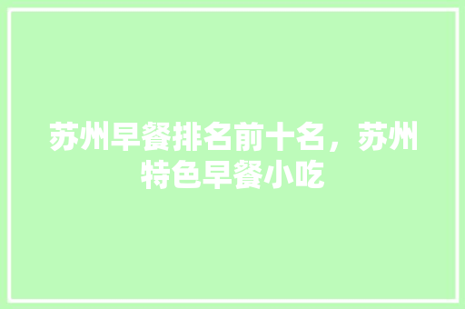 苏州早餐排名前十名，苏州特色早餐小吃