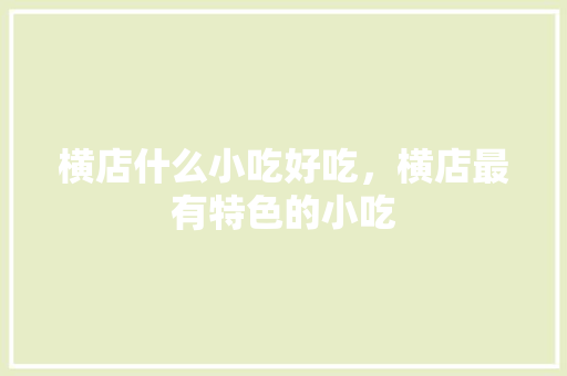 横店什么小吃好吃，横店最有特色的小吃 横店什么小吃好吃，横店最有特色的小吃 生活指南