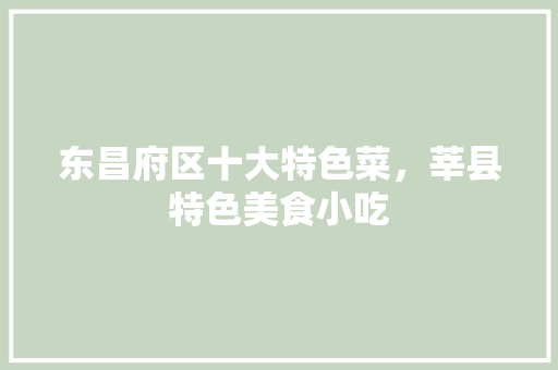 东昌府区十大特色菜，莘县特色美食小吃 东昌府区十大特色菜，莘县特色美食小吃 健康建议