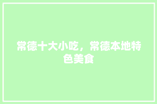 常德十大小吃，常德本地特色美食 常德十大小吃，常德本地特色美食 健康建议