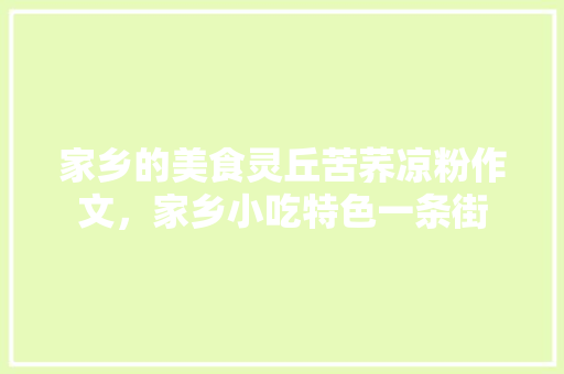 家乡的美食灵丘苦荞凉粉作文，家乡小吃特色一条街 家乡的美食灵丘苦荞凉粉作文，家乡小吃特色一条街 家居窍门