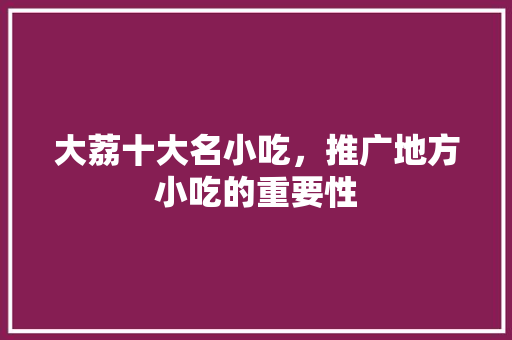 大荔十大名小吃，推广地方小吃的重要性