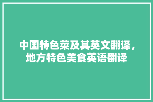 中国特色菜及其英文翻译，地方特色美食英语翻译 中国特色菜及其英文翻译，地方特色美食英语翻译 美食推荐