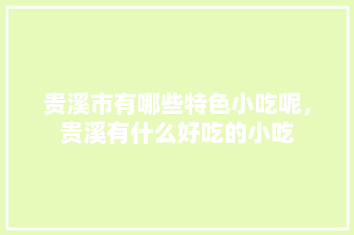 贵溪市有哪些特色小吃呢，贵溪有什么好吃的小吃 贵溪市有哪些特色小吃呢，贵溪有什么好吃的小吃 旅行资讯