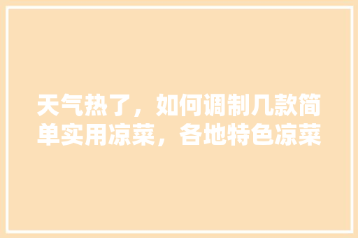 天气热了，如何调制几款简单实用凉菜，各地特色凉菜 天气热了，如何调制几款简单实用凉菜，各地特色凉菜 健康建议