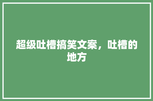 超级吐槽搞笑文案，吐槽的地方 超级吐槽搞笑文案，吐槽的地方 健康建议