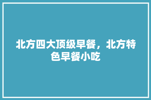 北方四大顶级早餐，北方特色早餐小吃