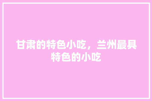 甘肃的特色小吃，兰州最具特色的小吃