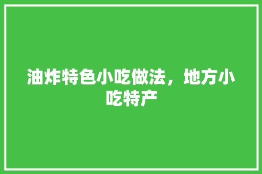 油炸特色小吃做法，地方小吃特产