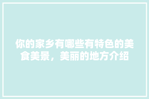 你的家乡有哪些有特色的美食美景，美丽的地方介绍