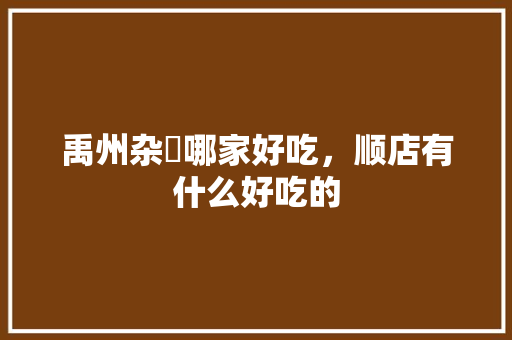 禹州杂炣哪家好吃，顺店有什么好吃的