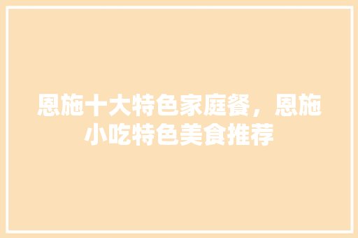 恩施十大特色家庭餐，恩施小吃特色美食推荐