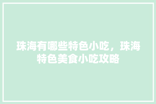 珠海有哪些特色小吃，珠海特色美食小吃攻略