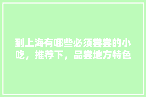 到上海有哪些必须尝尝的小吃，推荐下，品尝地方特色美食