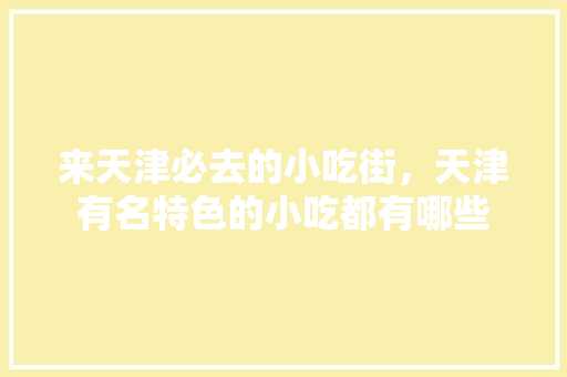来天津必去的小吃街，天津有名特色的小吃都有哪些