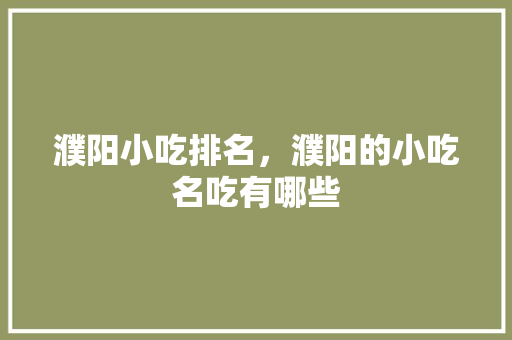 濮阳小吃排名，濮阳的小吃名吃有哪些 濮阳小吃排名，濮阳的小吃名吃有哪些 健康建议