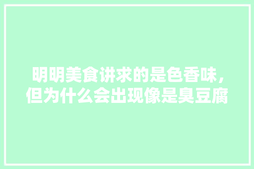 明明美食讲求的是色香味，但为什么会出现像是臭豆腐、臭鳜鱼这样的菜呢，不喜欢这个地方英文