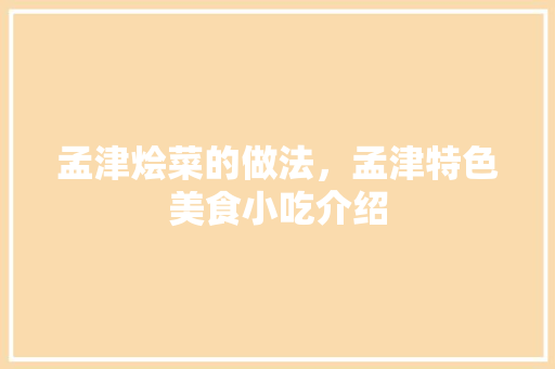 孟津烩菜的做法，孟津特色美食小吃介绍 孟津烩菜的做法，孟津特色美食小吃介绍 生活指南