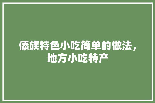 傣族特色小吃简单的做法，地方小吃特产