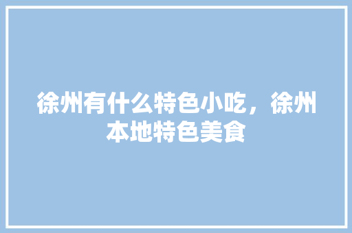 徐州有什么特色小吃，徐州本地特色美食