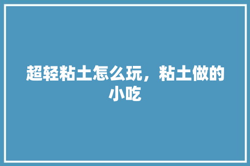 超轻粘土怎么玩，粘土做的小吃