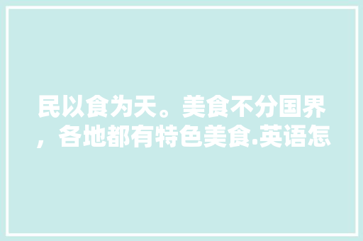 民以食为天。美食不分国界，各地都有特色美食.英语怎么读，当地特色美食小吃英文