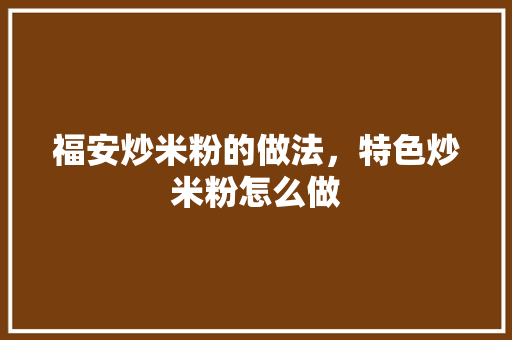 福安炒米粉的做法，特色炒米粉怎么做