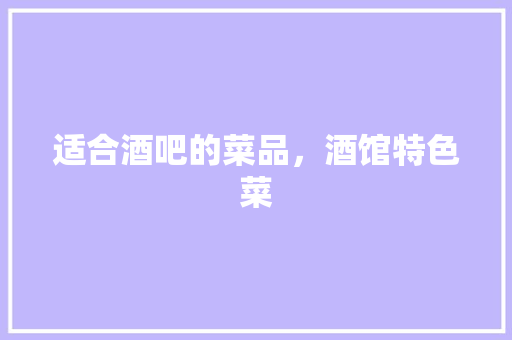 适合酒吧的菜品，酒馆特色菜 适合酒吧的菜品，酒馆特色菜 美食推荐