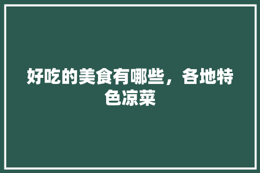 好吃的美食有哪些，各地特色凉菜