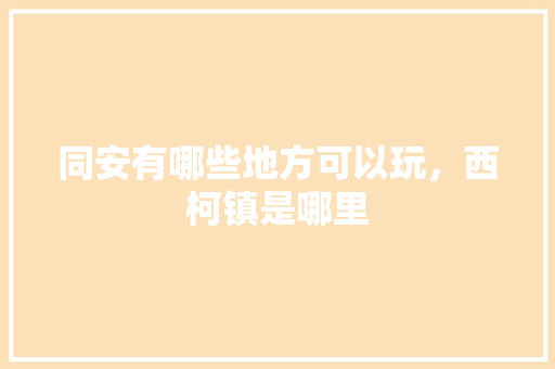 同安有哪些地方可以玩，西柯镇是哪里