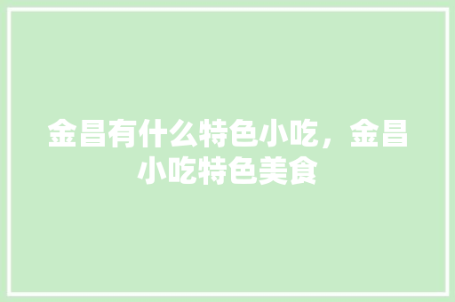 金昌有什么特色小吃，金昌小吃特色美食