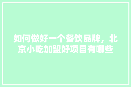 如何做好一个餐饮品牌，北京小吃加盟好项目有哪些