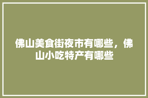 佛山美食街夜市有哪些，佛山小吃特产有哪些