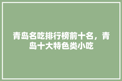 青岛名吃排行榜前十名，青岛十大特色类小吃