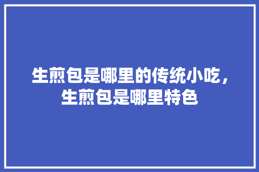 生煎包是哪里的传统小吃，生煎包是哪里特色