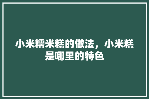 小米糯米糕的做法，小米糕是哪里的特色