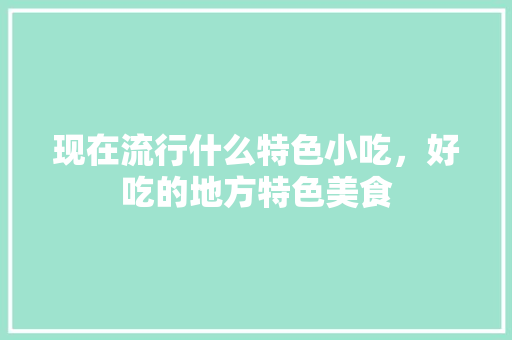 现在流行什么特色小吃，好吃的地方特色美食