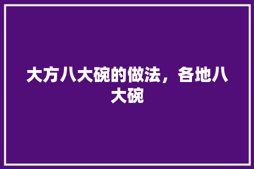 大方八大碗的做法，各地八大碗 大方八大碗的做法，各地八大碗 健康建议